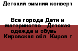 Детский зимний конверт - Все города Дети и материнство » Детская одежда и обувь   . Кировская обл.,Киров г.